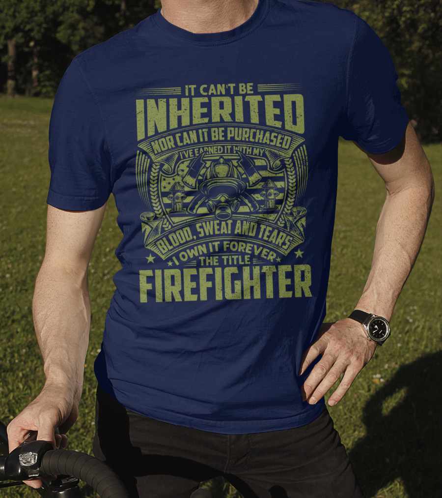 It Can't Be Inherited Nor Can It Be Purchased Blood Sweat And Tears I Own It Forever The Title Firefighter T-Shirt