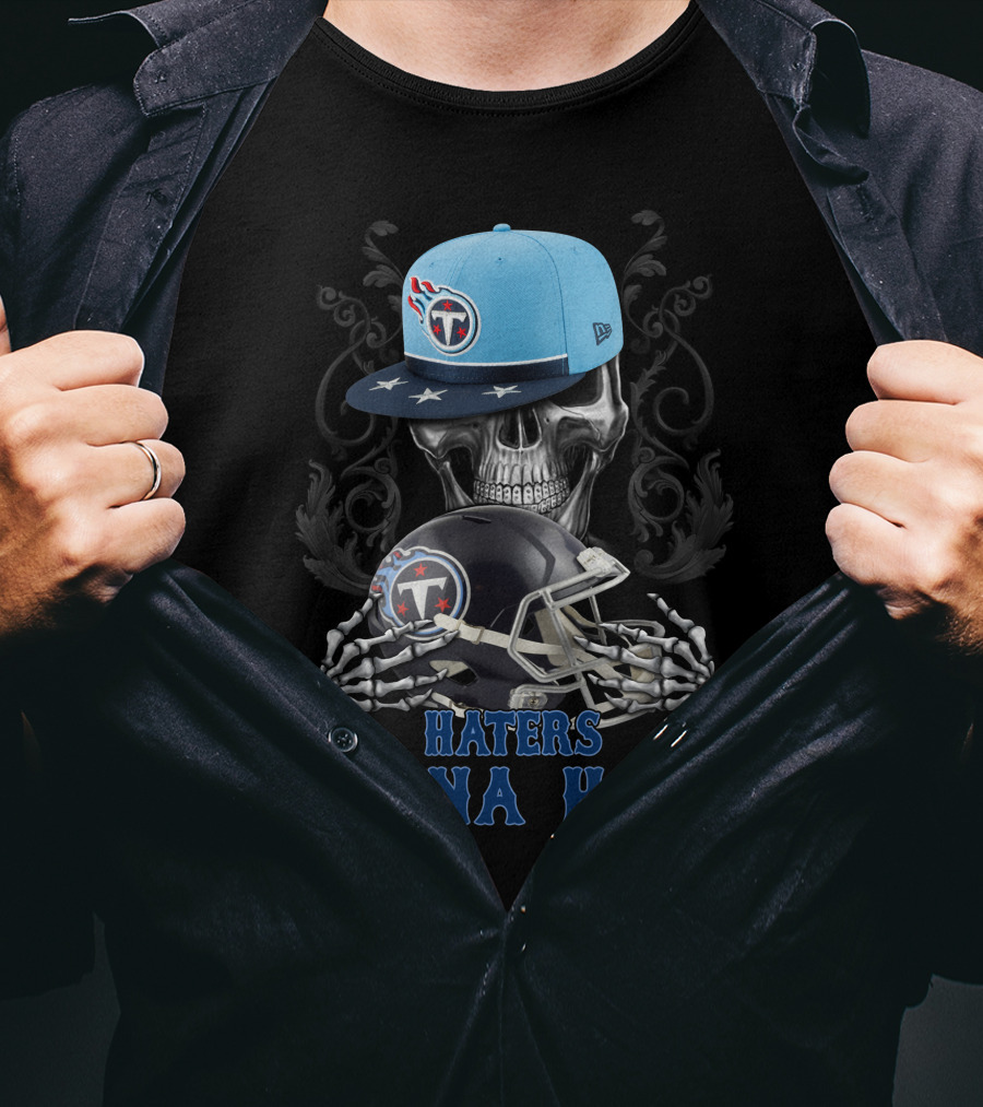 Haters Gonna Hate Tennessee Titans Skull With Helmets And Cap T-Shirt