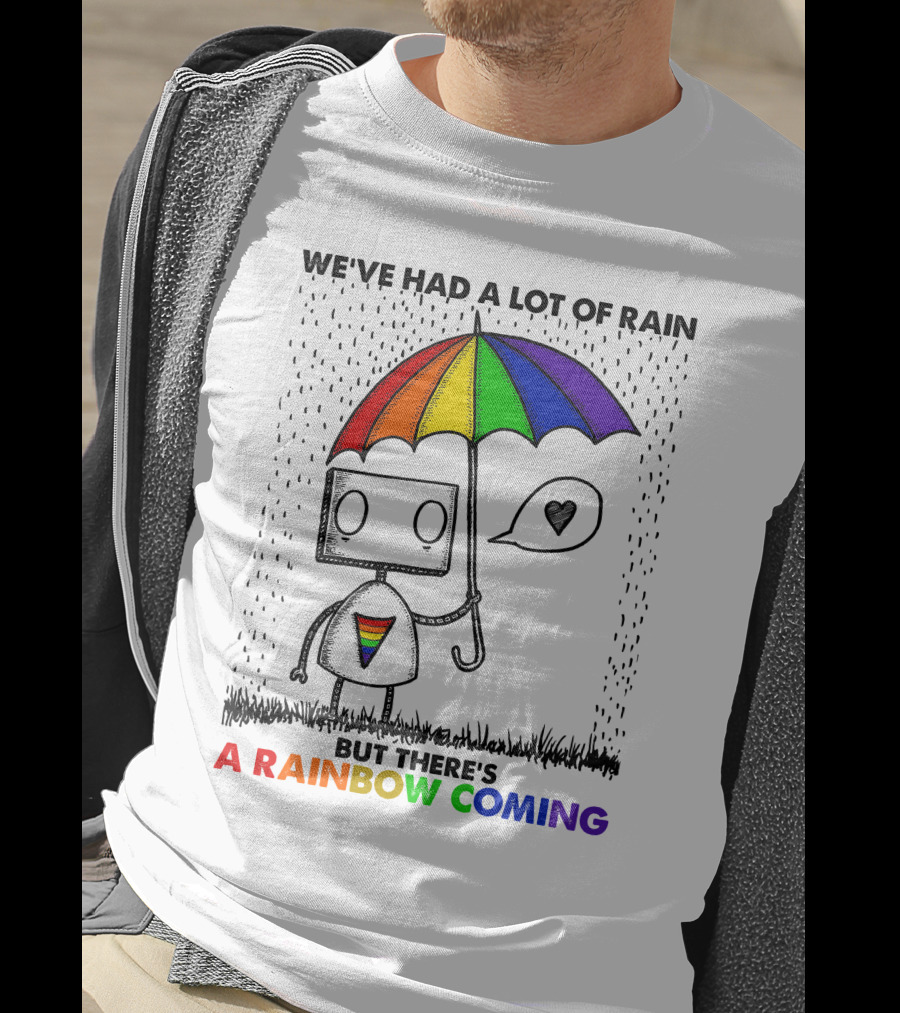 We've Had A Lot Of Rain But There's A Rainbow Coming T-Shirt