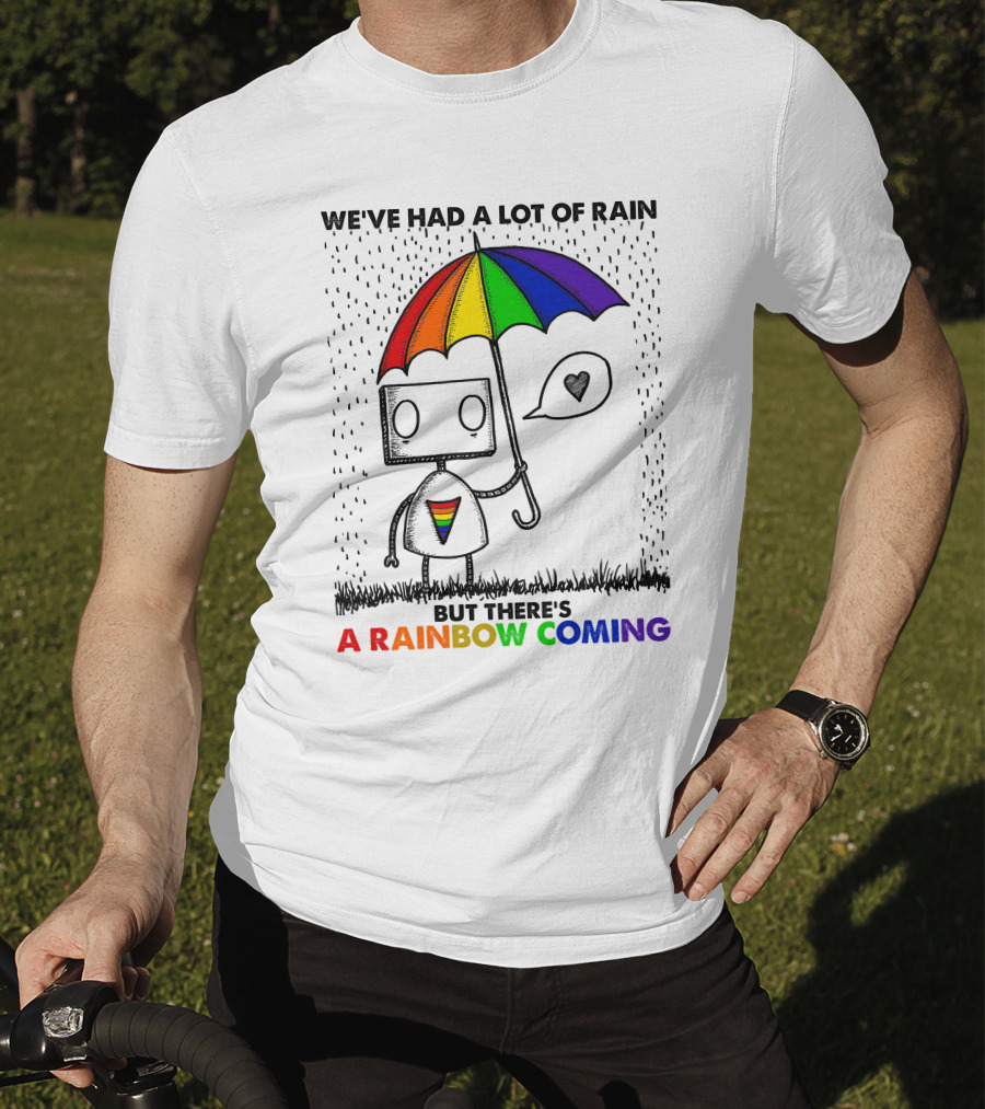 We've Had A Lot Of Rain But There's A Rainbow Coming T-Shirt