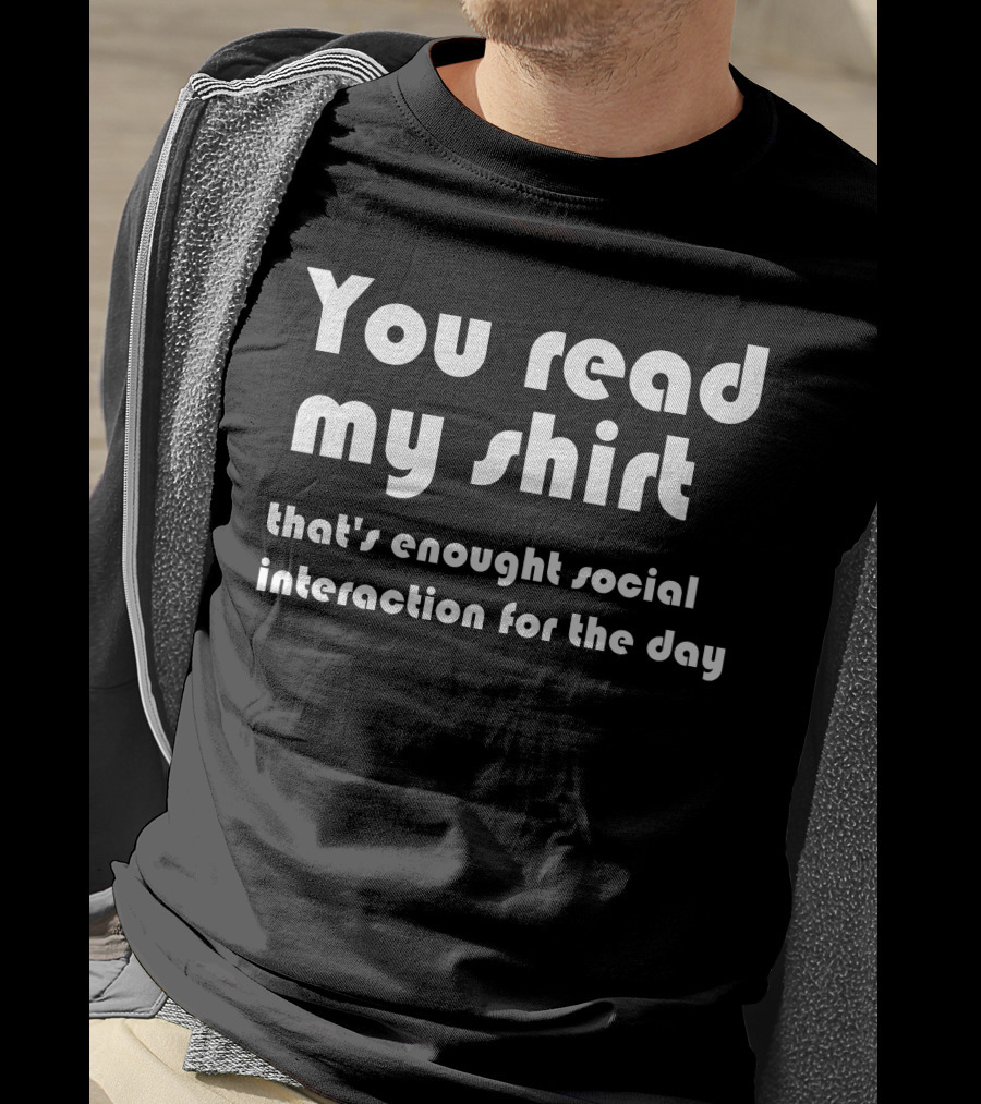 You Read My Shirt That's Enough Social Interaction For The Day T-Shirt