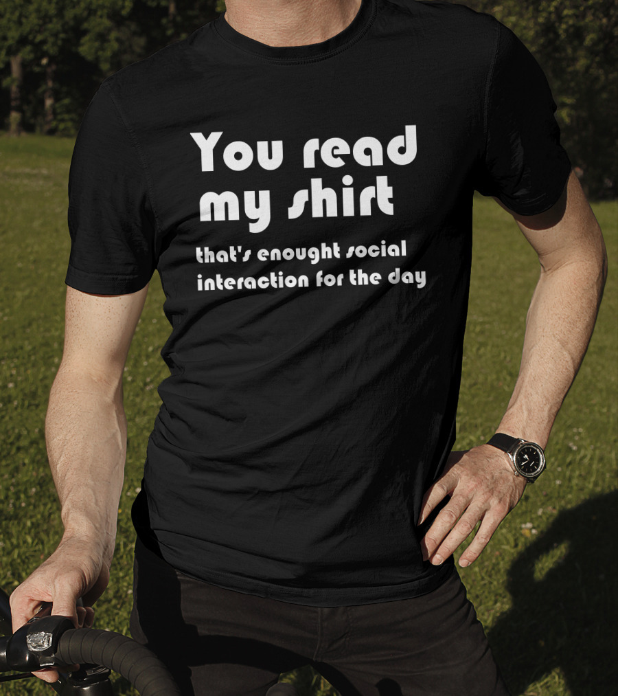 You Read My Shirt That's Enough Social Interaction For The Day T-Shirt