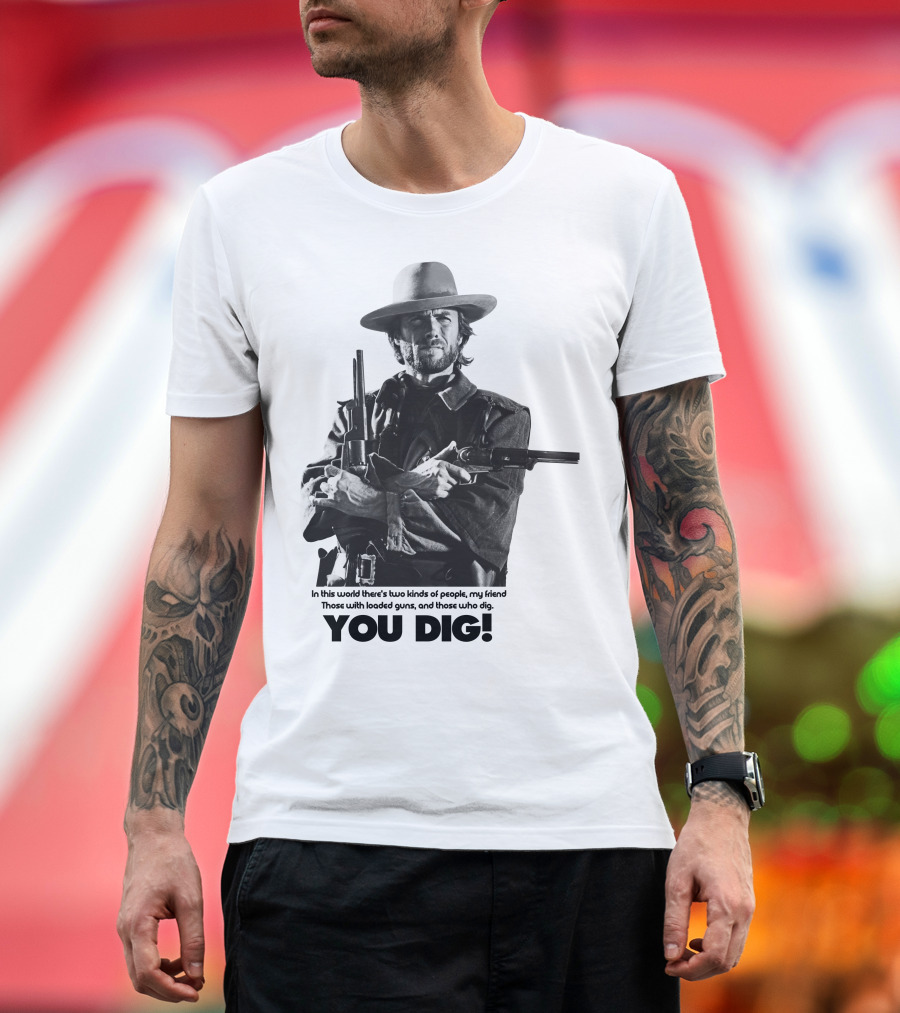 The Good The Bad and The Ugly Clint Eastwood You Dig Loaded Guns T-Shirt