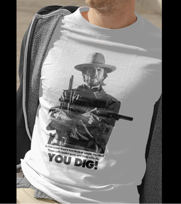 The Good The Bad And The Ugly Clint Eastwood You Dig Loaded Guns T-Shirt