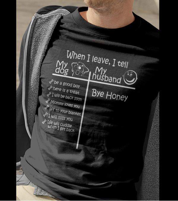 When I Leave I Tell My Dog Be A Good Boy And Bye Honey To My Husband T-Shirt