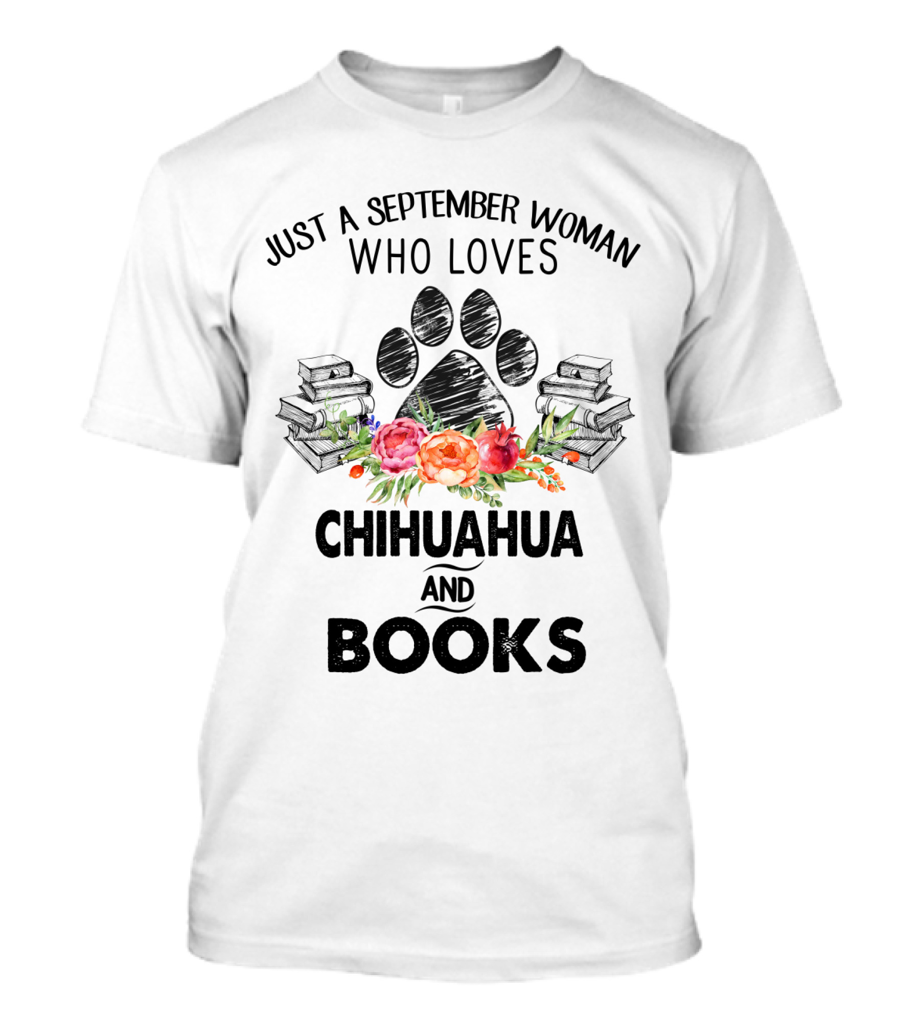 Paw Print And Flowers With Just A September Woman Who Loves Chihuahua And Books Surrounded By Stacks Of Books T-Shirt