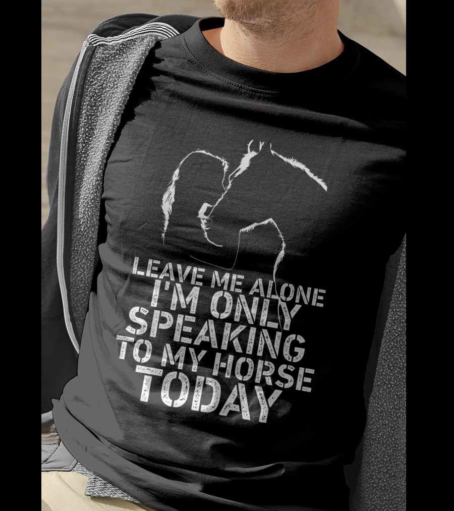 Leave Me Alone I'm Only Speaking To My Horse Today Girl Kisss Horse You Are My Happy Place T-Shirt