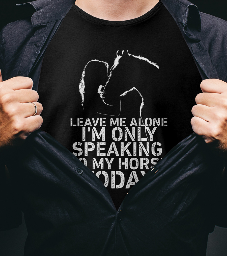 Leave Me Alone I'm Only Speaking To My Horse Today Girl Kisss Horse You Are My Happy Place T-Shirt