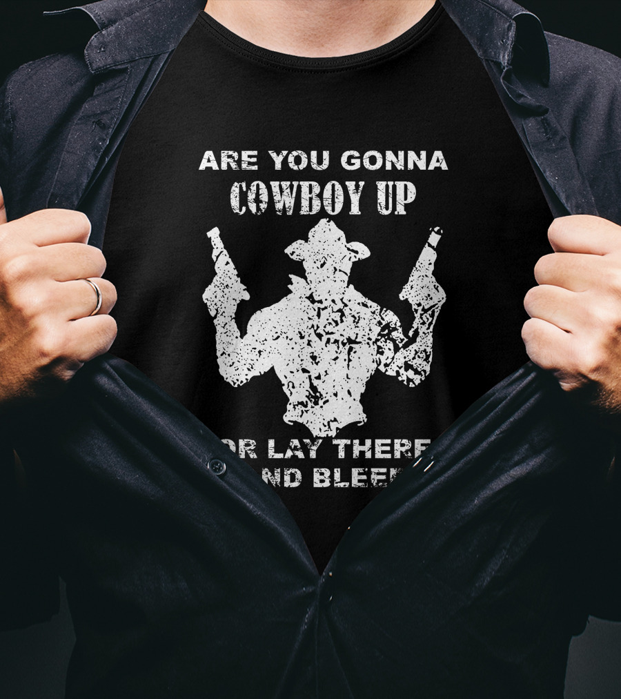 Are You Gonna Cowboy Up Or Lay There And Bleed Distressed Western Gunslinger T-Shirt