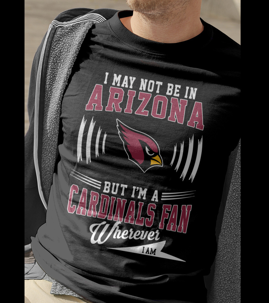 I May Not Be In Arizona But I'm A Cardinals Fan Wherever I Am T-Shirt