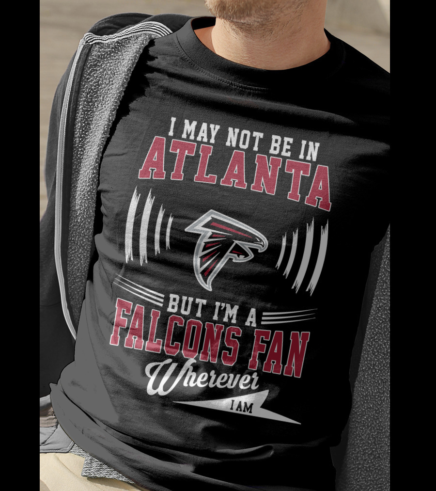 I May Not Be In Atlanta But I'm A Falcons Fan Wherever I Am T-Shirt