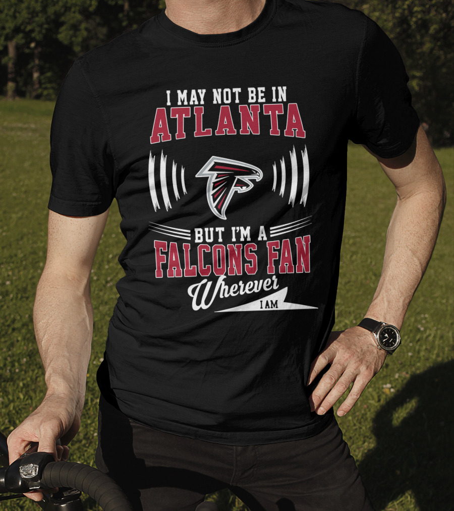 I May Not Be In Atlanta But I'm A Falcons Fan Wherever I Am T-Shirt
