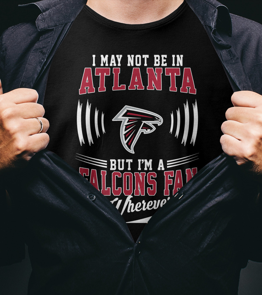 I May Not Be In Atlanta But I'm A Falcons Fan Wherever I Am T-Shirt