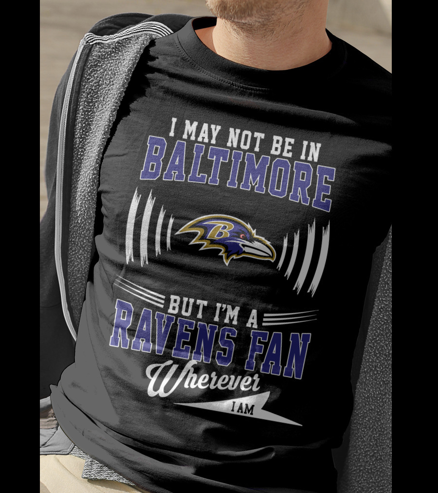 I May Not Be In Baltimore But I'm A Ravens Fan Wherever I Am T-Shirt