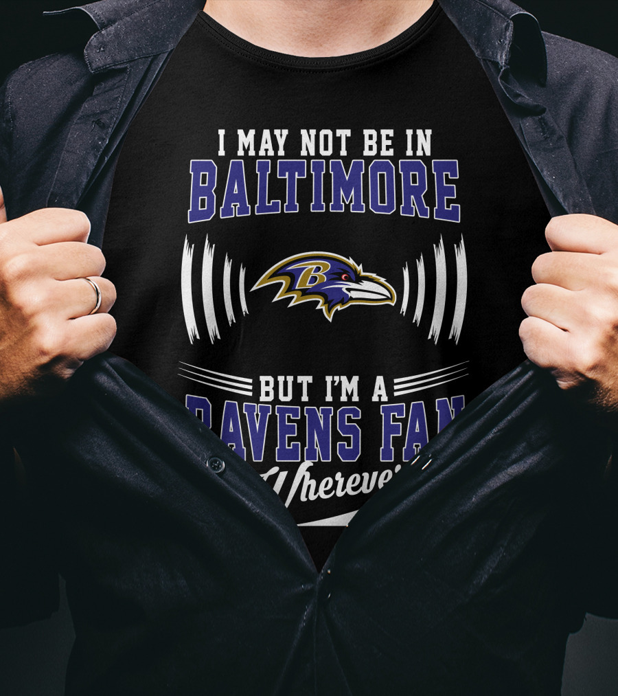 I May Not Be In Baltimore But I'm A Ravens Fan Wherever I Am T-Shirt