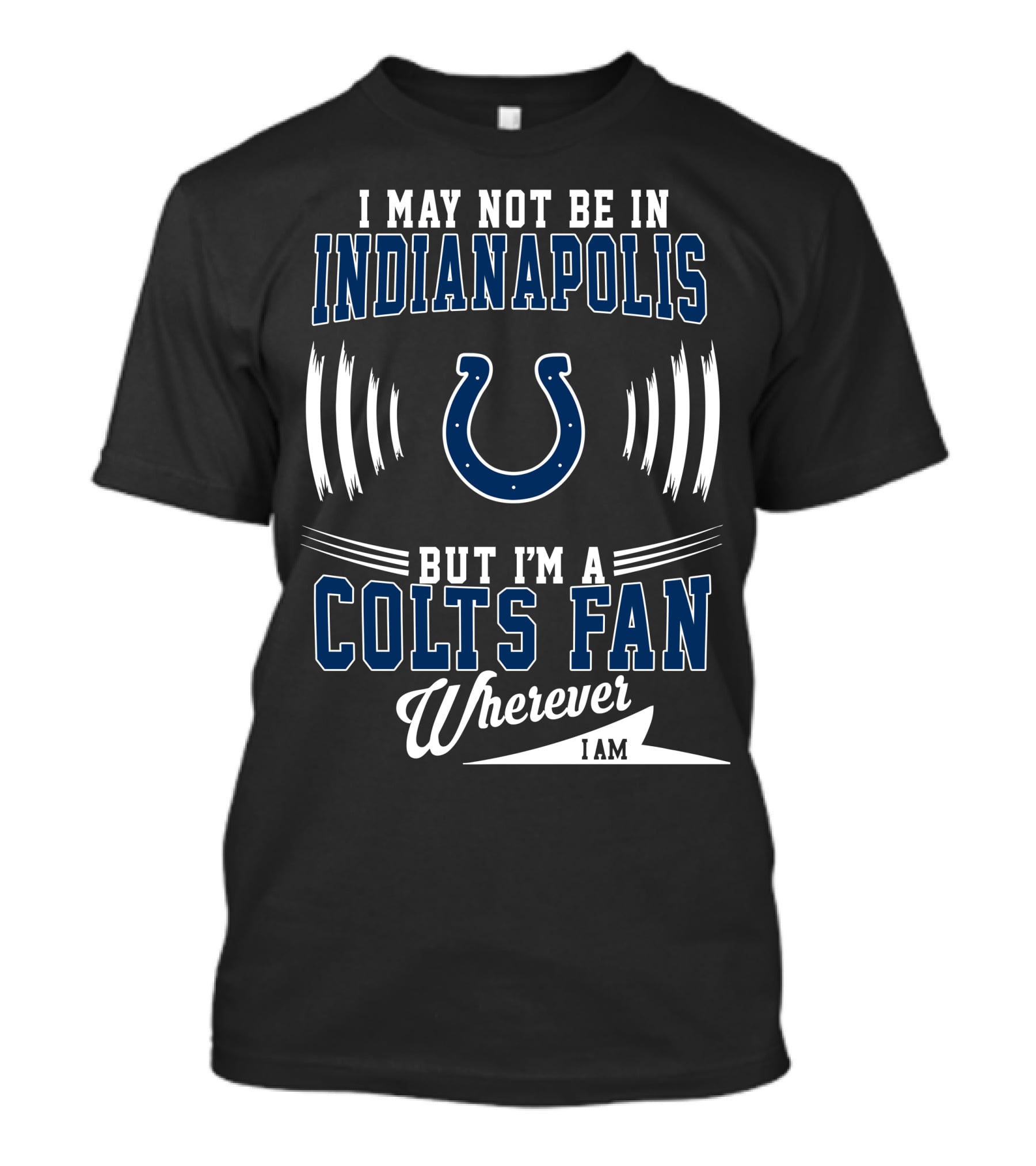 I May Not Be In Indianapolis But I'm A Colts Fan Wherever I Am T-Shirt