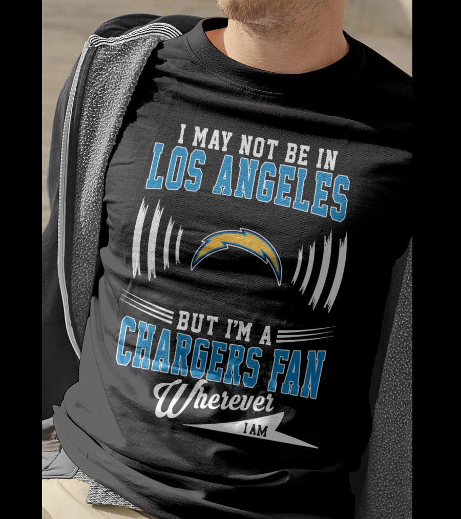 I May Not Be In Los Angeles But I'm A Chargers Fan Wherever I Am T-Shirt