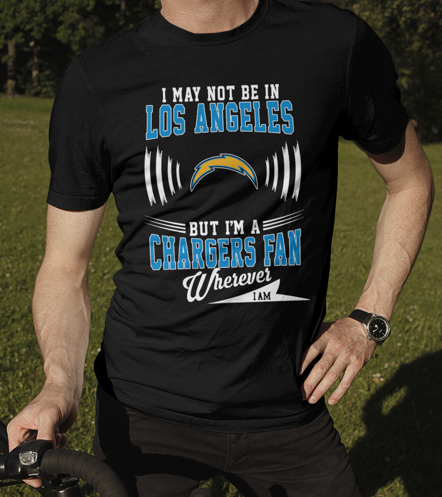 I May Not Be In Los Angeles But I'm A Chargers Fan Wherever I Am T-Shirt