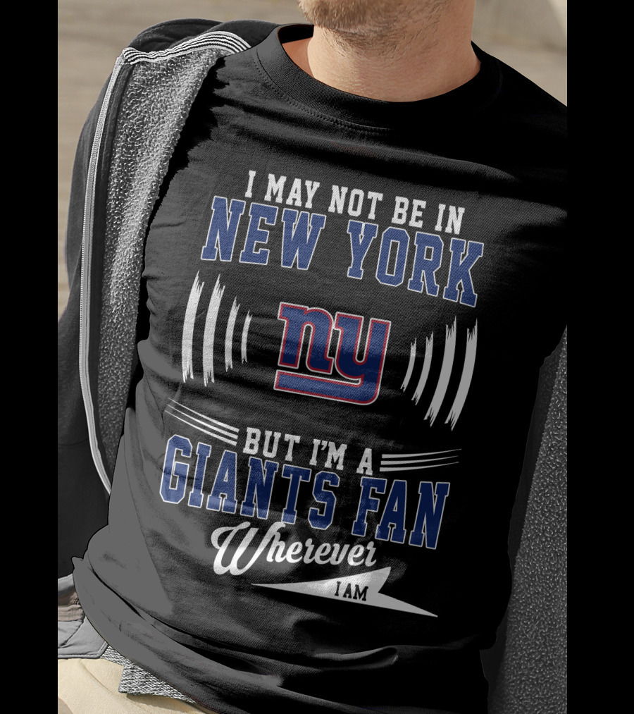 I May Not Be In New York But I'm A Giants Fan Wherever I Am T-Shirt