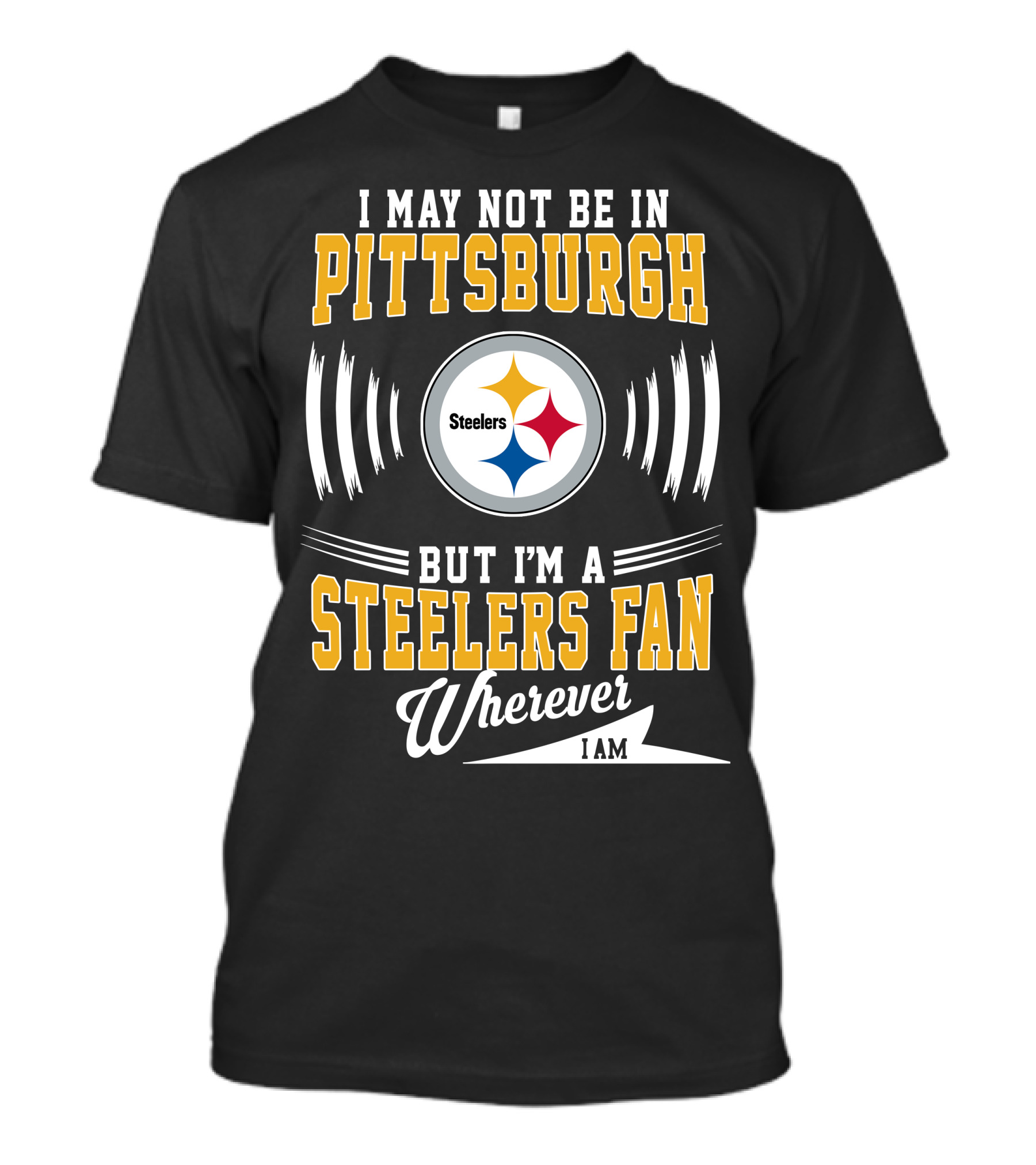 I May Not Be In Pittsburgh But I'm A Steelers Fan Wherever I Am T-Shirt