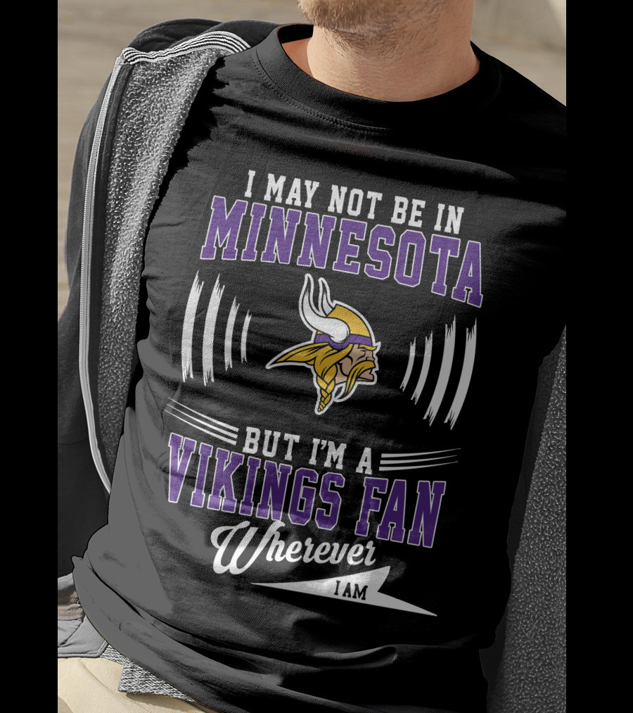 I May Not Be In Minnesota But I'm A Vikings Fan Wherever I Am T-Shirt