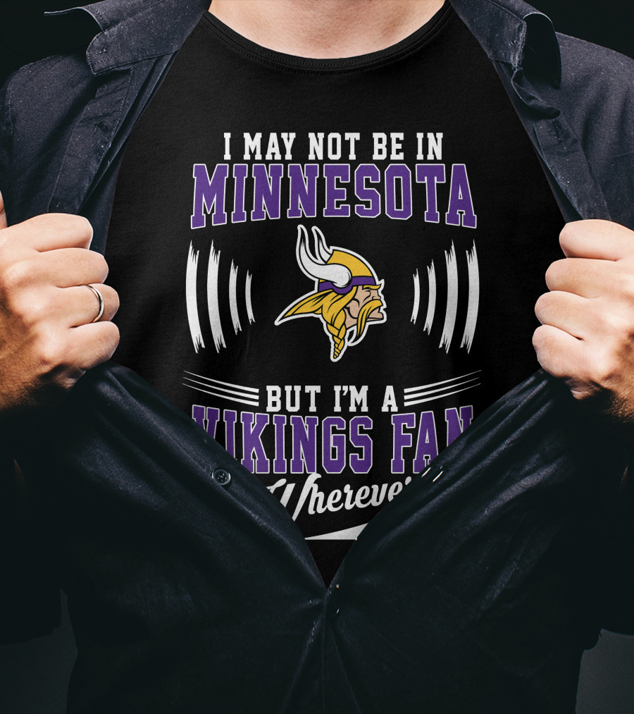 I May Not Be In Minnesota But I'm A Vikings Fan Wherever I Am T-Shirt