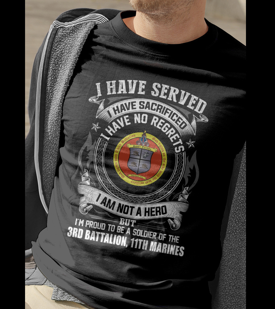 I Have Served Sacrificed No Regrets Not A Hero Proud Soldier Of 3rd Battalion 11th Marines T-Shirt