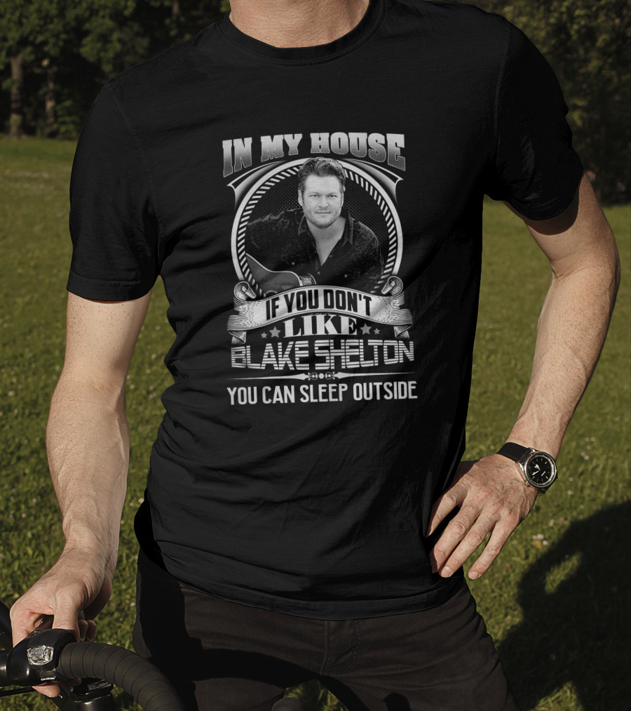 In My House If You Don't Like Blake Shelton You Can Sleep Outside T-Shirt