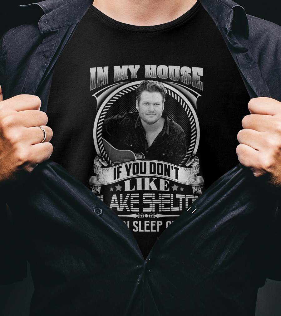 In My House If You Don't Like Blake Shelton You Can Sleep Outside T-Shirt