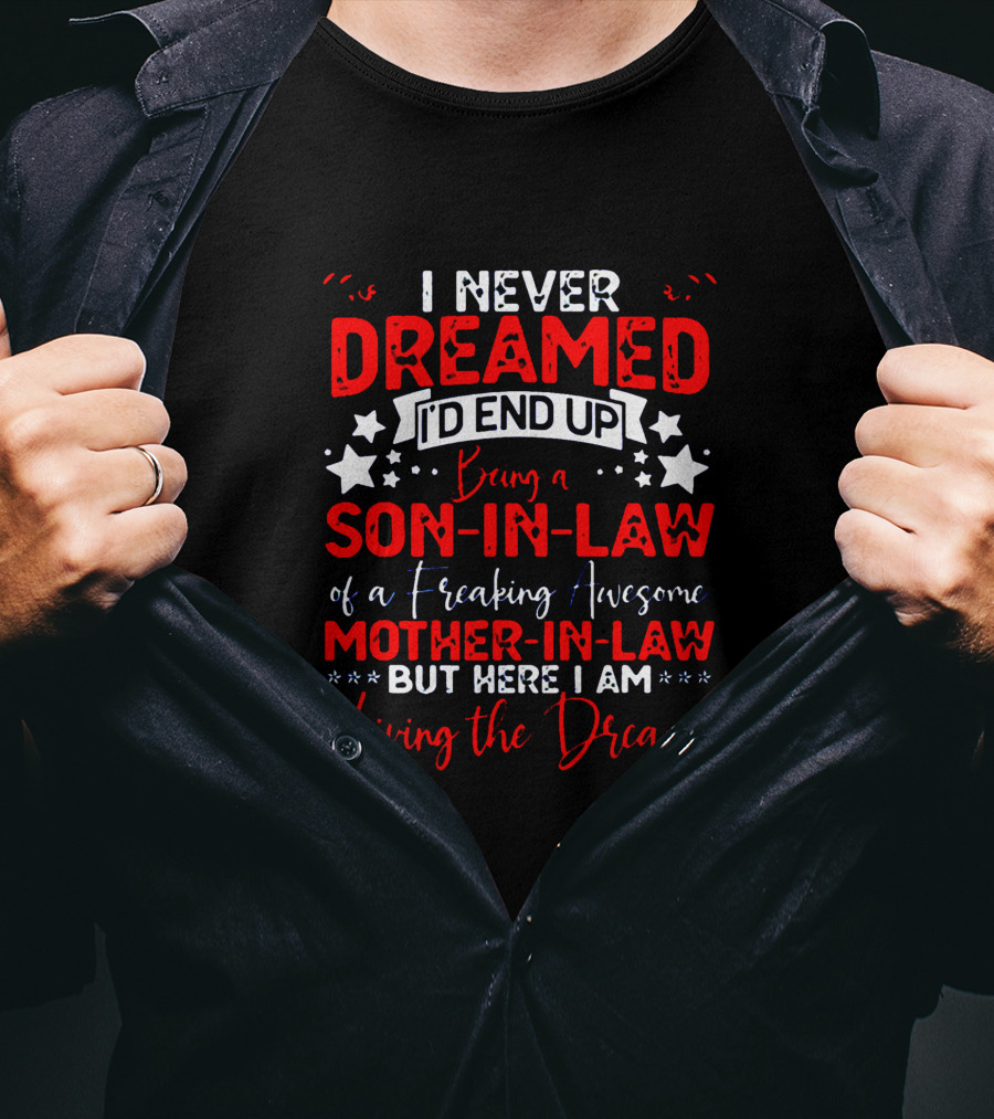 I Never Dreamed I’d End Up Being A Son-in-Law Of A Freaking Awesome Mother-in-Law But Here I Am Living The Dream T-Shirt