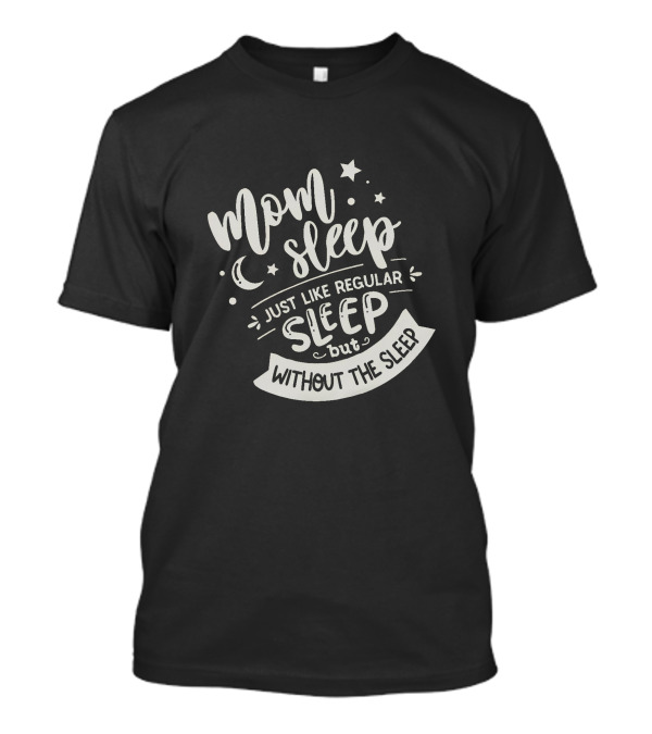 Mom Sleep Just Like Regular Sleep But Without The Sleep Stars And Moon T-Shirt