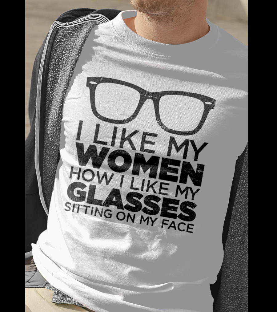 I Like My Women How I Like My Glasses Sitting On My Face T-Shirt