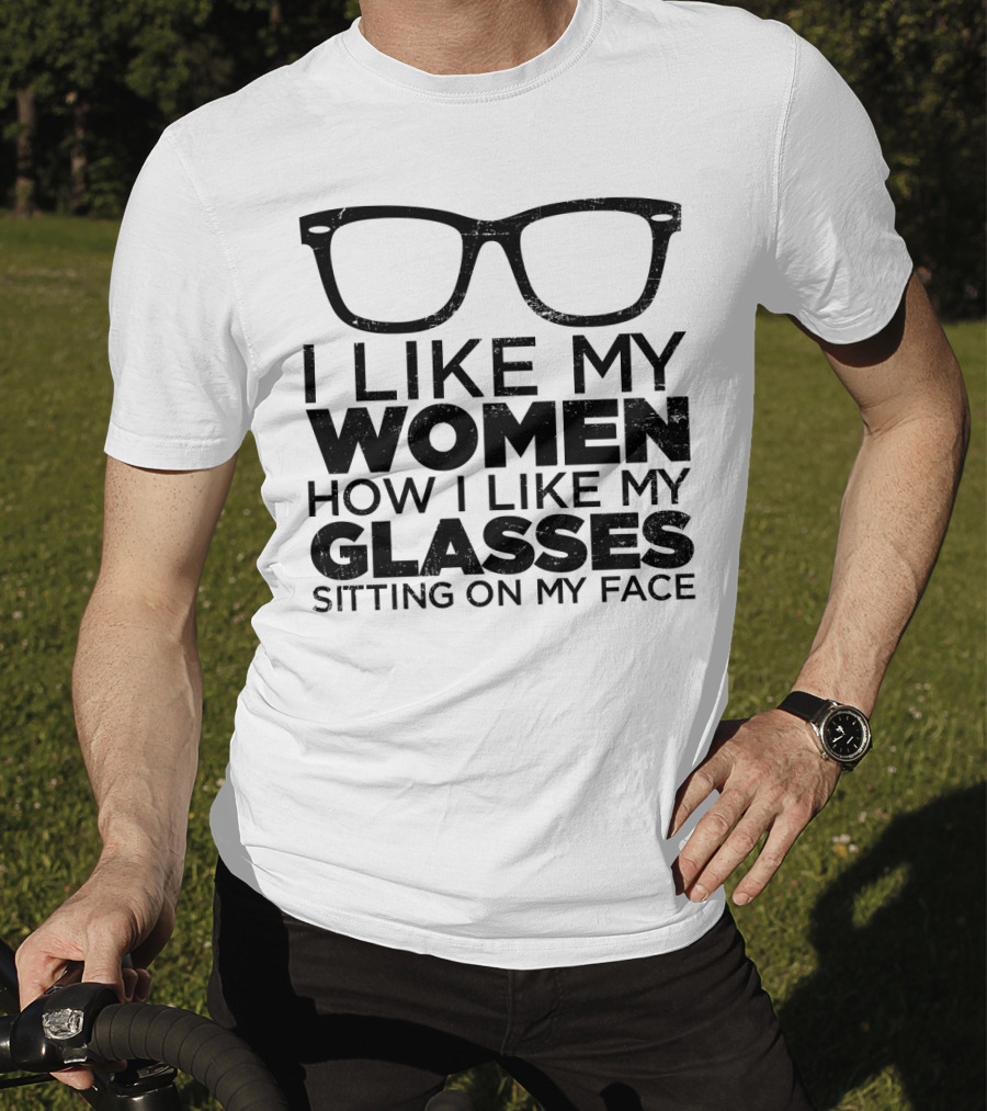 I Like My Women How I Like My Glasses Sitting On My Face T-Shirt