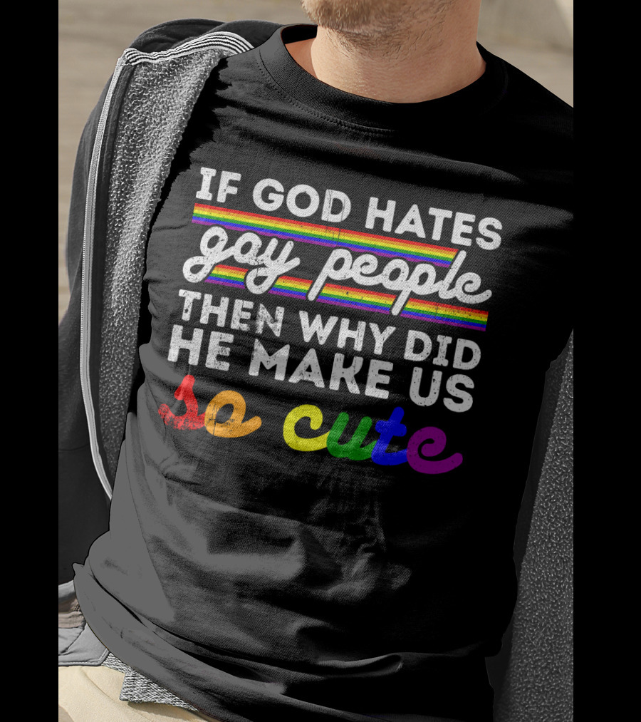 If God Hates Gay People Then Why Did He Make Us So Cute T-Shirt