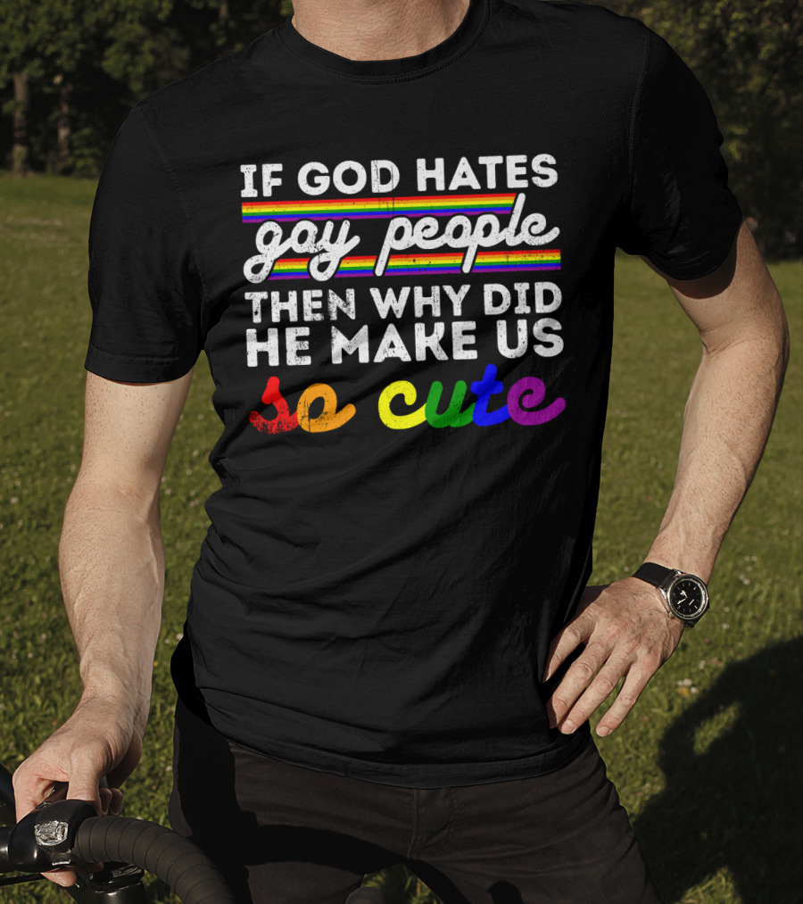 If God Hates Gay People Then Why Did He Make Us So Cute T-Shirt