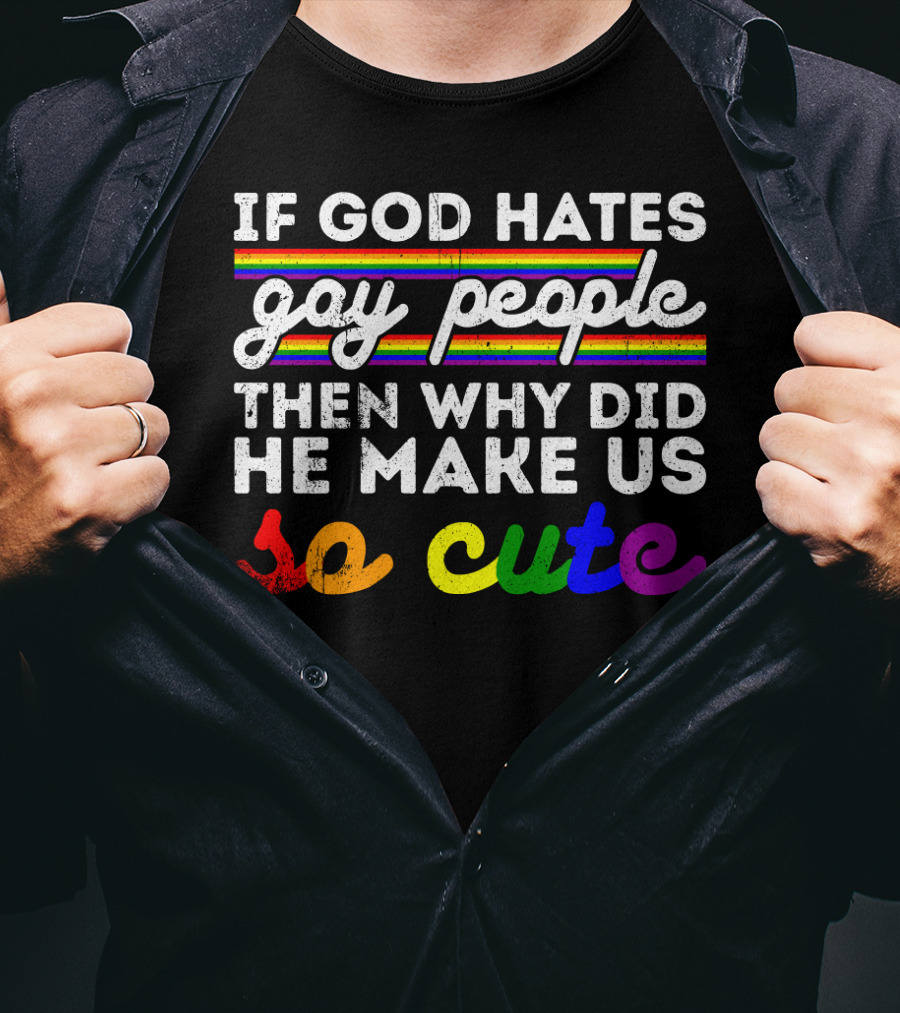 If God Hates Gay People Then Why Did He Make Us So Cute T-Shirt