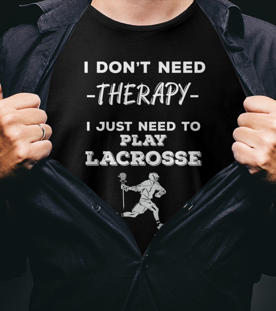 I Don't Need Therapy I Just Need To Play Lacrosse T-Shirt