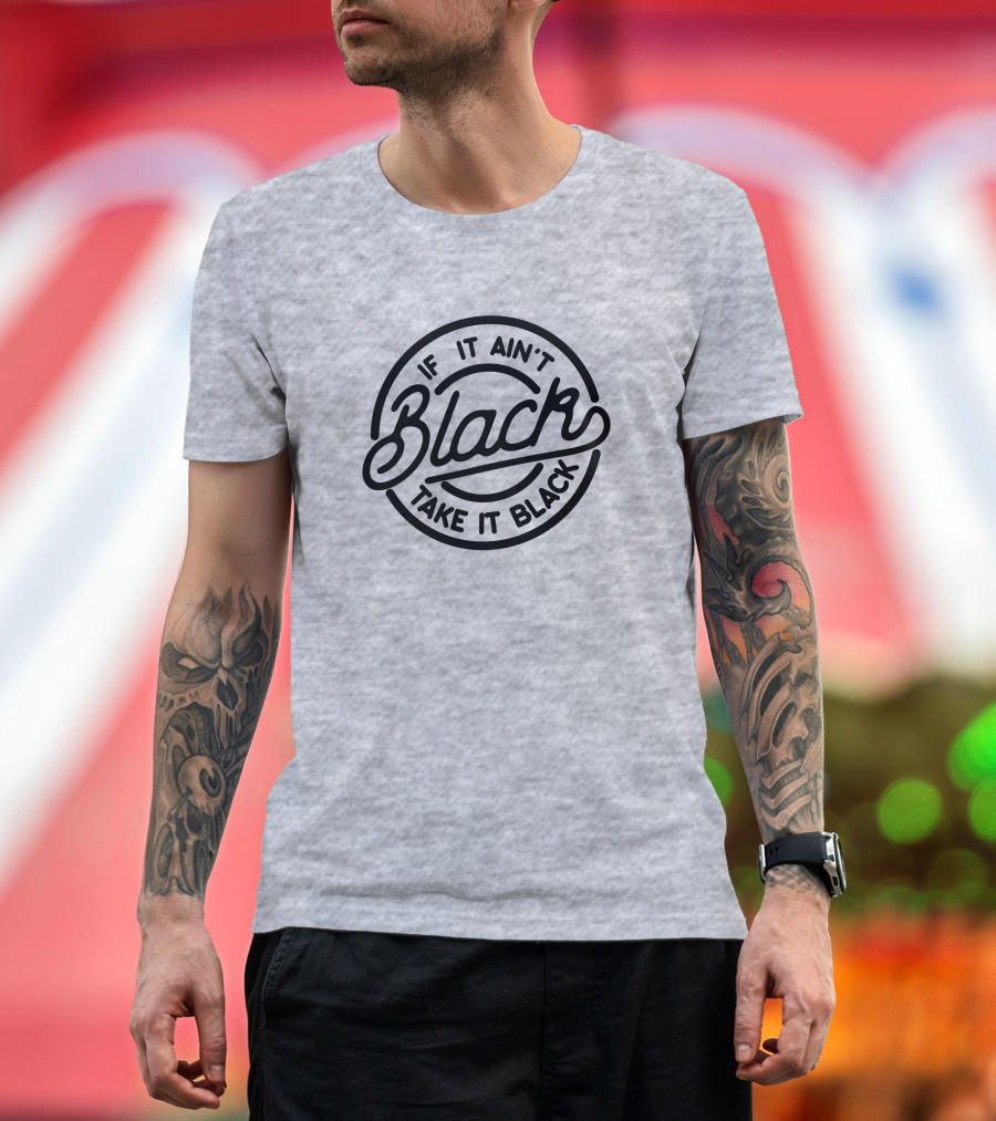 If It Ain't Black Take It Black T-Shirt