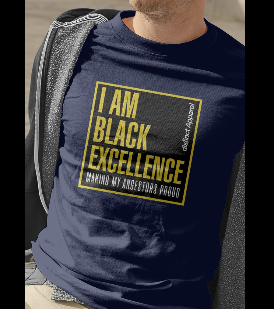 I Am Black Excellence Distinct Apparel Making My Ancestors Proud T-Shirt