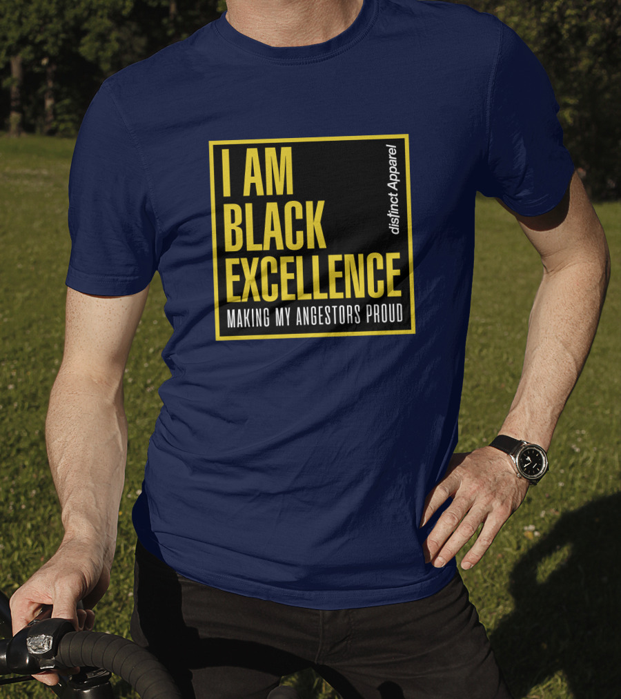 I Am Black Excellence Distinct Apparel Making My Ancestors Proud T-Shirt