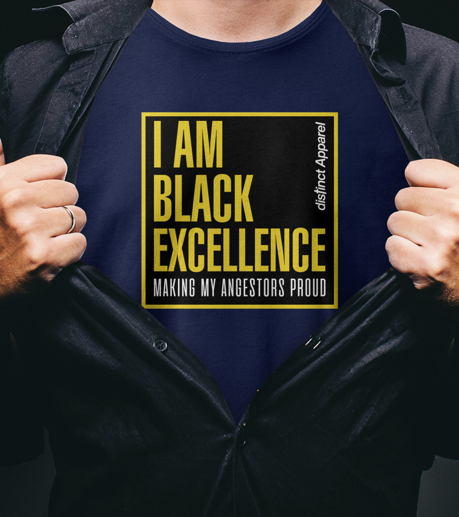 I Am Black Excellence Distinct Apparel Making My Ancestors Proud T-Shirt