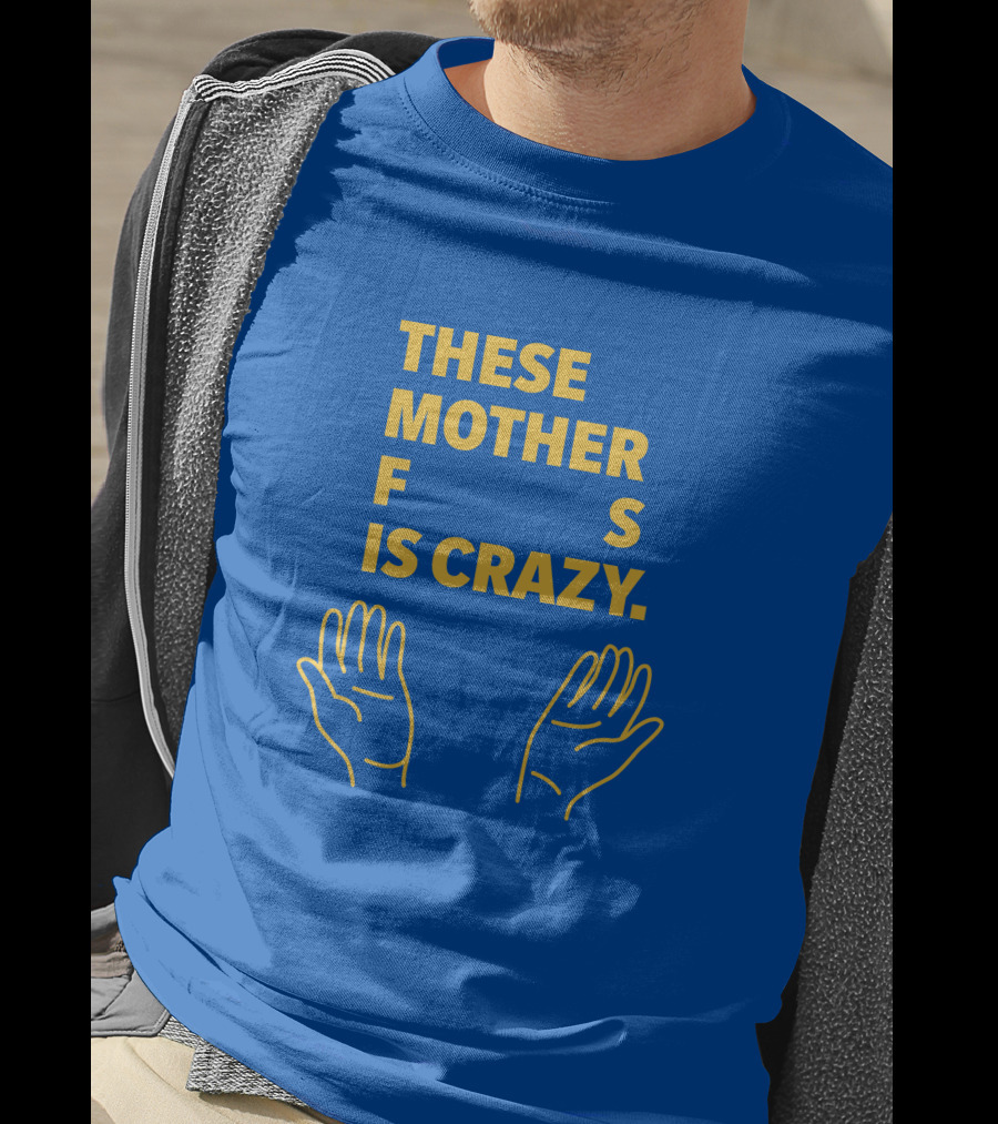 These Mother F S Is Crazy Hands T-Shirt