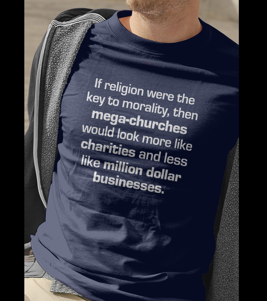 If Religion Were The Key To Morality Mega-Churches Would Look Like Charities T-Shirt