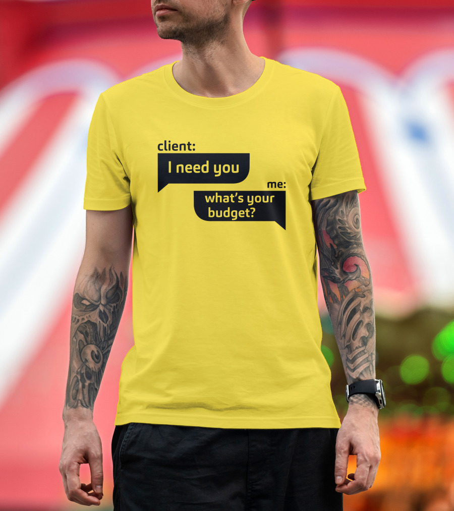Client I Need You What's Your Budget Text Bubble Dialogue T-Shirt