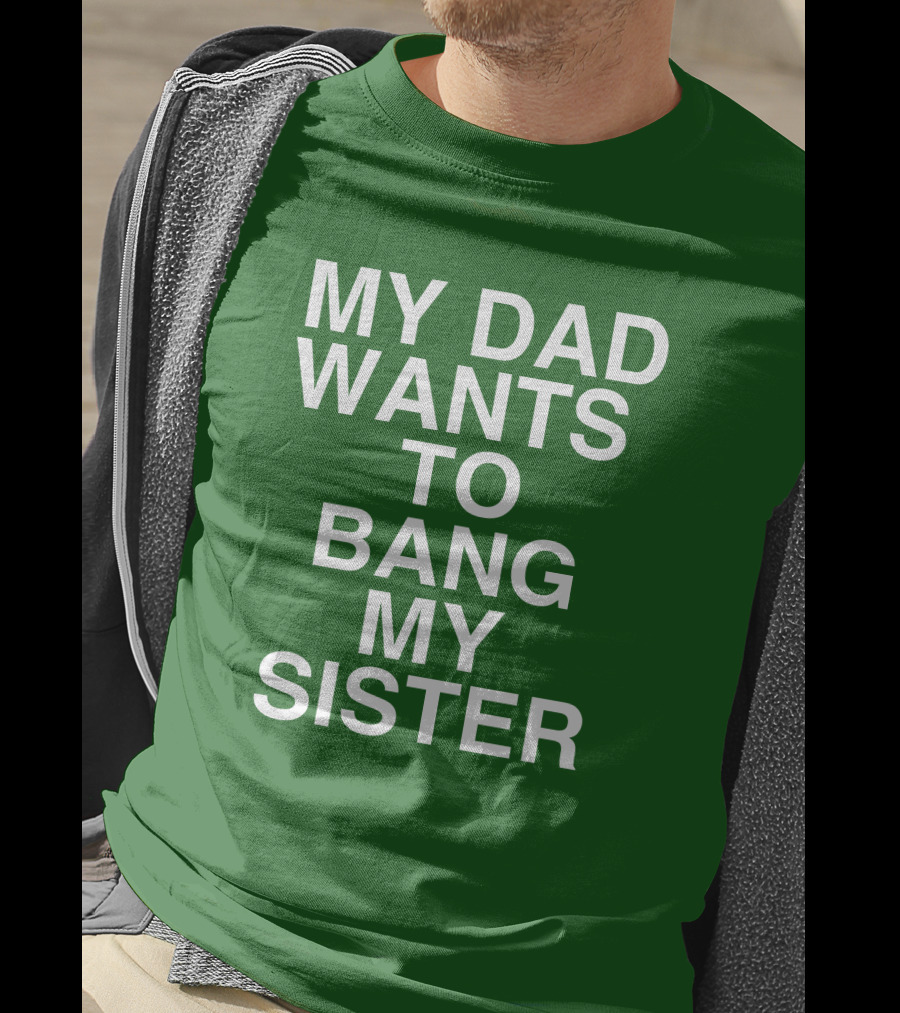 PatriotTakes My Dad Wants To Bang My Sister Don Jr Bold Green T-Shirt