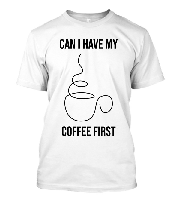 CAN I HAVE MY COFFEE FIRST Simple Coffee Cup T-Shirt