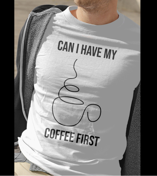 CAN I HAVE MY COFFEE FIRST Simple Coffee Cup T-Shirt