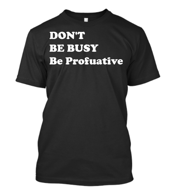 DON'T BE BUSY Be Profuative Motivation T-Shirt
