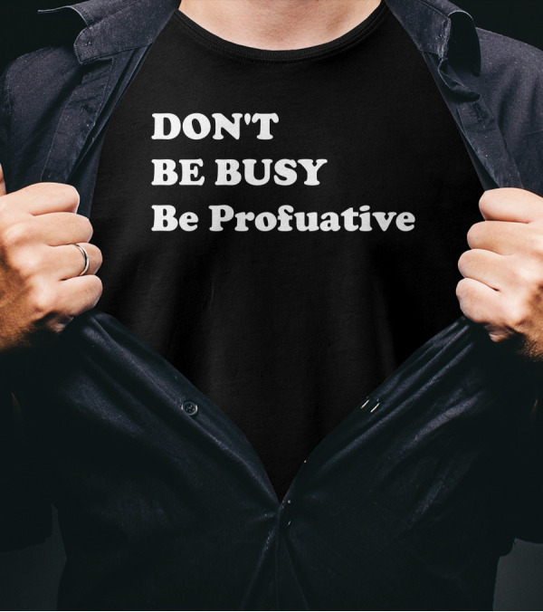 DON'T BE BUSY Be Profuative Motivation T-Shirt