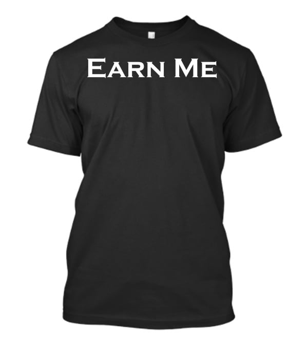 Earn Me T-Shirt